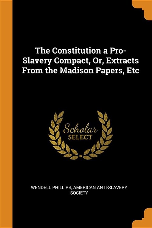 The Constitution a Pro-Slavery Compact, Or, Extracts from the Madison Papers, Etc (Paperback)