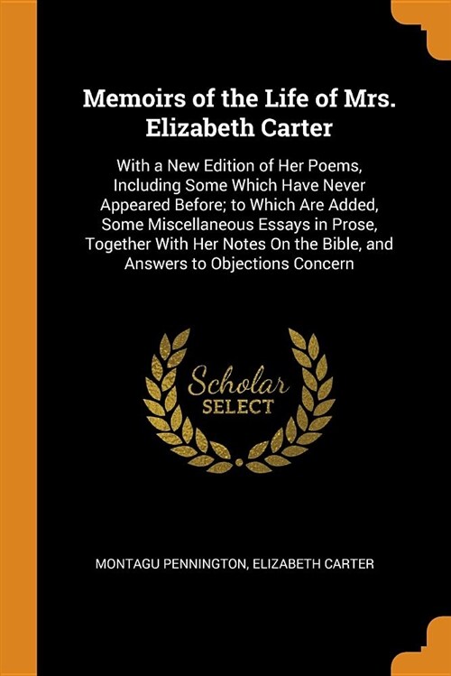 Memoirs of the Life of Mrs. Elizabeth Carter: With a New Edition of Her Poems, Including Some Which Have Never Appeared Before; To Which Are Added, So (Paperback)