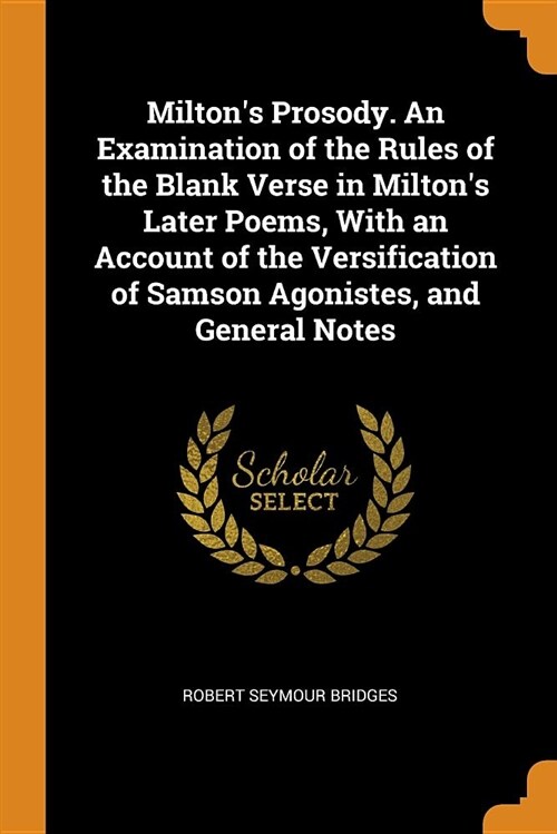 Miltons Prosody. an Examination of the Rules of the Blank Verse in Miltons Later Poems, with an Account of the Versification of Samson Agonistes, an (Paperback)