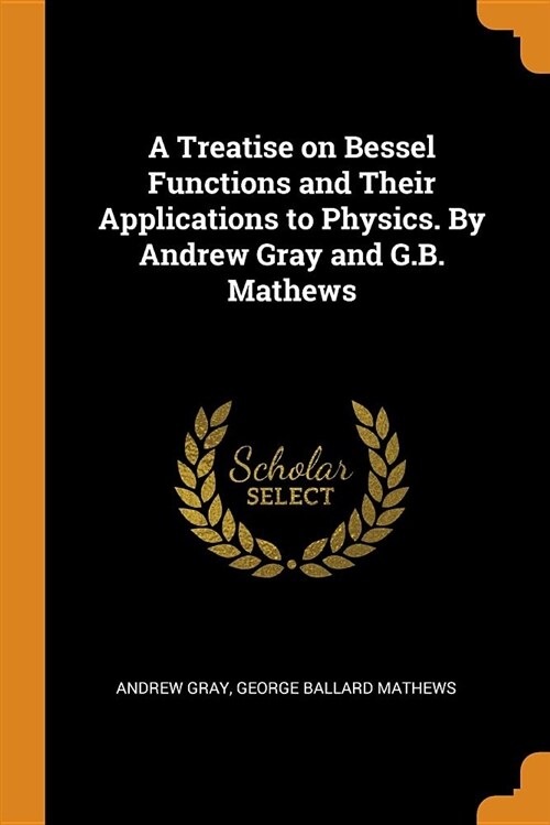 A Treatise on Bessel Functions and Their Applications to Physics. by Andrew Gray and G.B. Mathews (Paperback)