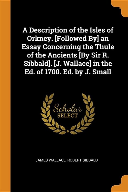 A Description of the Isles of Orkney. [followed By] an Essay Concerning the Thule of the Ancients [by Sir R. Sibbald]. [j. Wallace] in the Ed. of 1700 (Paperback)