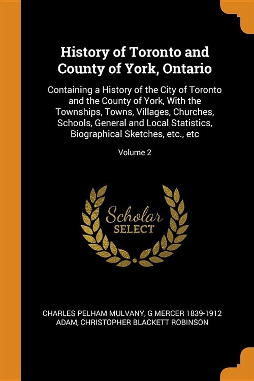 History of Toronto and County of York, Ontario: Containing a History of the City of Toronto and the County of York, with the Townships, Towns, Village (Paperback)