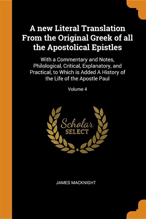 A New Literal Translation from the Original Greek of All the Apostolical Epistles: With a Commentary and Notes, Philological, Critical, Explanatory, a (Paperback)