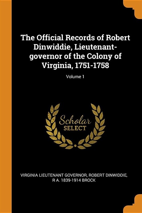 The Official Records of Robert Dinwiddie, Lieutenant-Governor of the Colony of Virginia, 1751-1758; Volume 1 (Paperback)