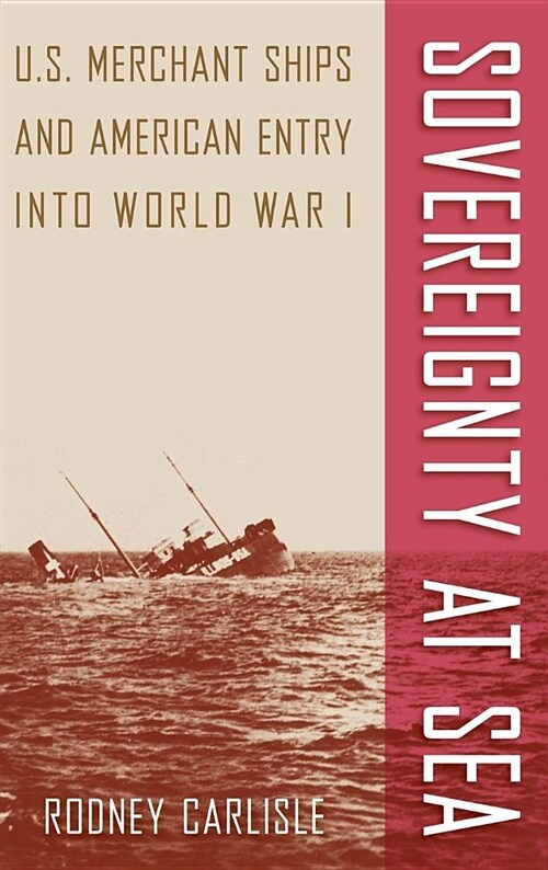 Sovereignty at Sea: U.S. Merchant Ships and American Entry Into World War I (Hardcover)