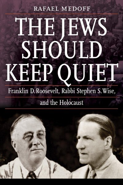 The Jews Should Keep Quiet: Franklin D. Roosevelt, Rabbi Stephen S. Wise, and the Holocaust (Hardcover)