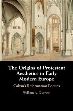 The Origins of Protestant Aesthetics in Early Modern Europe : Calvins Reformation Poetics (Hardcover)
