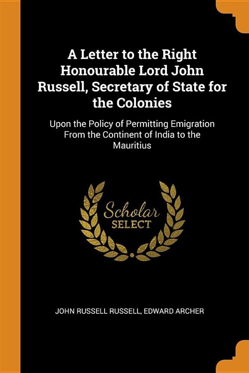 A Letter to the Right Honourable Lord John Russell, Secretary of State for the Colonies: Upon the Policy of Permitting Emigration from the Continent o (Paperback)