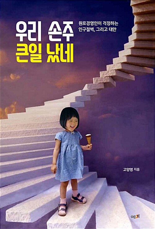 우리 손주 큰일 났네  : 원로 경영인이 걱정하는 인구절벽, 그리고 대안