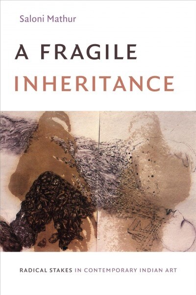 A Fragile Inheritance: Radical Stakes in Contemporary Indian Art (Hardcover)