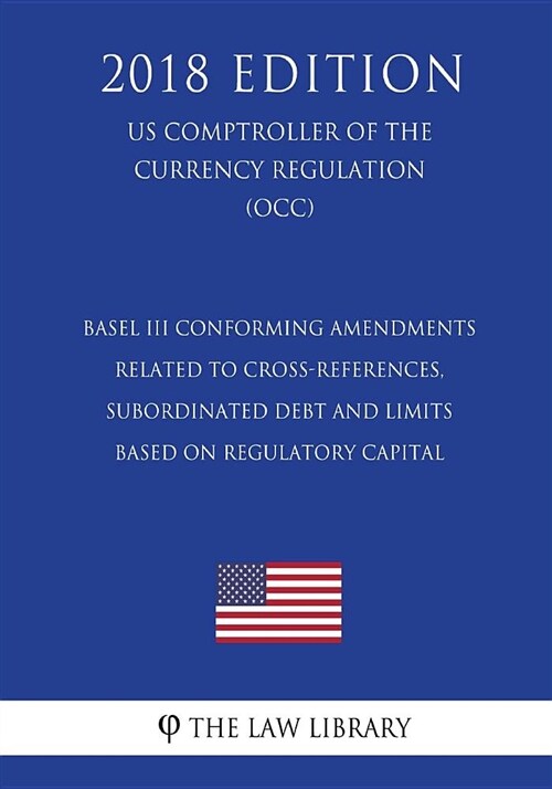 Basel III Conforming Amendments Related to Cross-References, Subordinated Debt and Limits Based on Regulatory Capital (Us Comptroller of the Currency (Paperback)