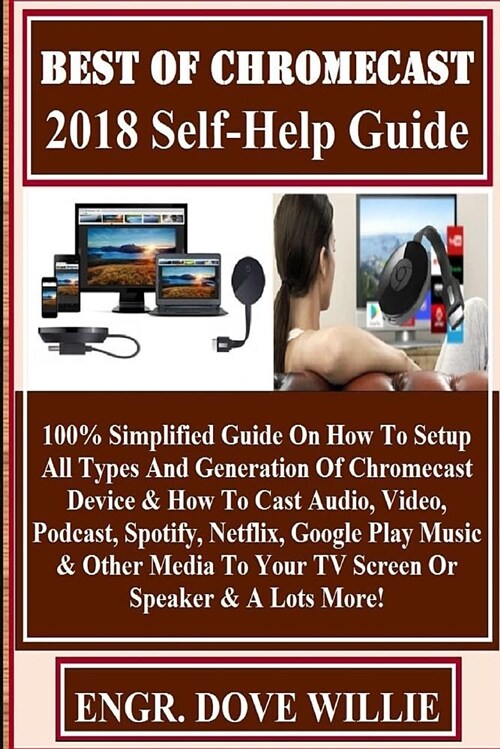 Best of Chromecast 2018 Self-Help Guide: 100% Simplified Guide on How to Setup All Types and Generation of Chromecast Device & How to Cast Audio, Vide (Paperback)