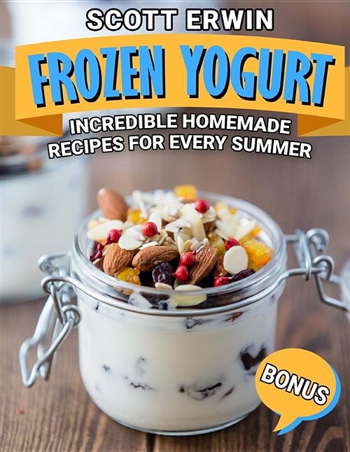 Frozen Yogurt: Incredible Homemade Recipes for Every Summer (Paperback)