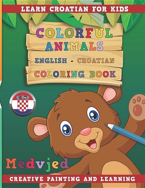 Colorful Animals English - Croatian Coloring Book. Learn Croatian for Kids. Creative Painting and Learning. (Paperback)