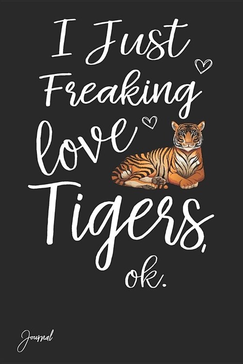 I Just Freaking Love Tigers Ok Journal: 130 Blank Lined Pages - 6 X 9 Notebook with Cute Tiger Print on the Cover (Paperback)