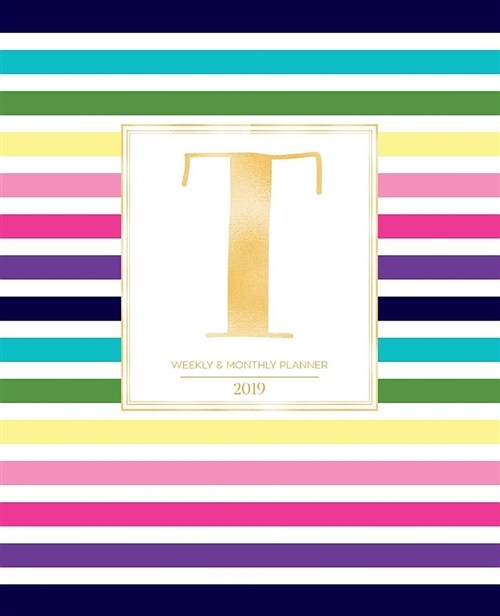 Weekly & Monthly Planner 2019: Striped Colors with Gold Monogram Letter T (7.5 X 9.25) Vertical at a Glance Colorful Stripes Cover Personalized Plan (Paperback)