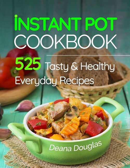 Instant Pot Pressure Cooker Cookbook: 525 Tasty & Healthy Everyday Recipes - Get More Energy and Become More Productive Enjoying Your Instant Pot (Paperback)