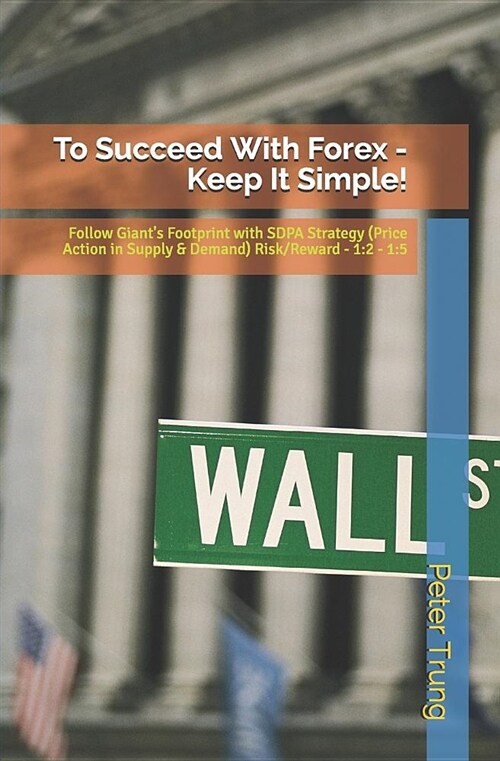 To Succeed with Forex - Keep It Simple!: Lets Follow the Big Boy with Price Action in the Supply and Demand of the Market. It Makes You Wealthy! (Paperback)