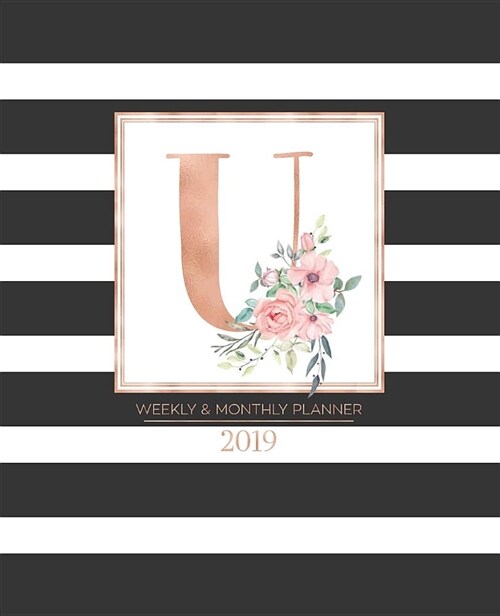 Weekly & Monthly Planner 2019: Black and White Stripes with Rose Gold Monogram Letter U and Pink Flowers (7.5 X 9.25) Horizontal Striped at a Glance (Paperback)