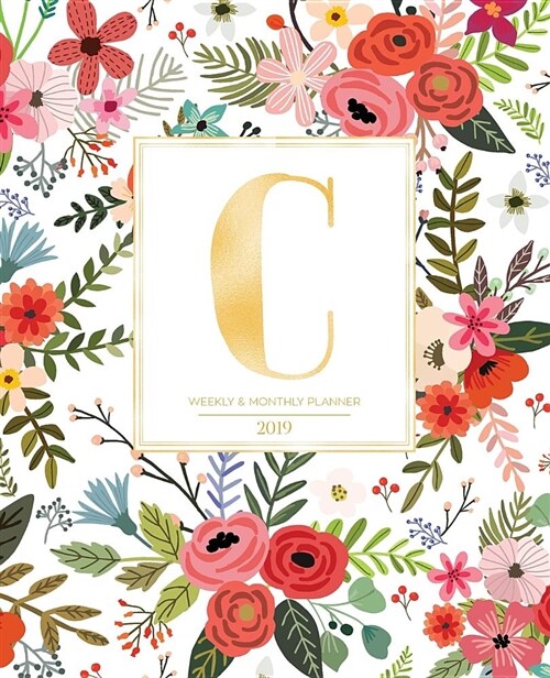 Weekly & Monthly Planner 2019: White Florals with Red and Colorful Flowers and Gold Monogram Letter C (7.5 X 9.25) Horizontal at a Glance Personaliz (Paperback)