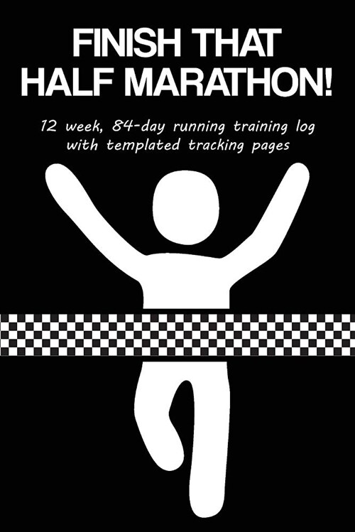 Finish That Half Marathon!: 12 Week, 84-Day Running Training Log with Templated Tracking Pages (Paperback)