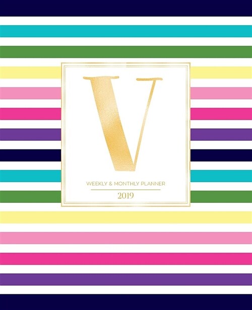 Weekly & Monthly Planner 2019: Striped Colors with Gold Monogram Letter V (7.5 X 9.25) Vertical at a Glance Colorful Stripes Cover Personalized Plan (Paperback)