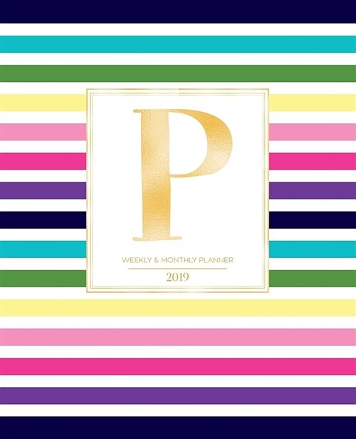 Weekly & Monthly Planner 2019: Striped Colors with Gold Monogram Letter P (7.5 X 9.25) Vertical at a Glance Colorful Stripes Cover Personalized Plan (Paperback)