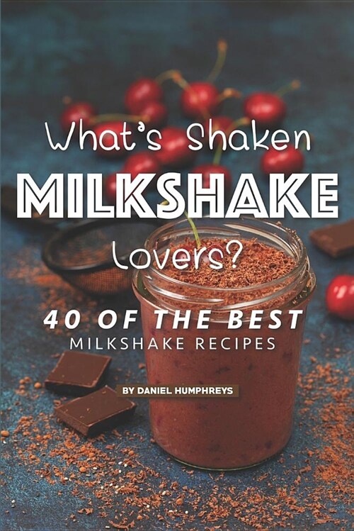 Whats Shaken Milkshake Lovers?: 40 of the Best Milkshake Recipes (Paperback)