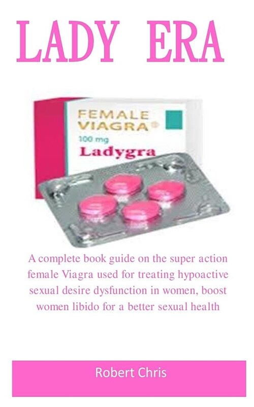 Lady Era: A Complete Book Guide on the Super Action Female Viagra Used for Treating Hypoactive Sexual Desire Disorder in Women, (Paperback)