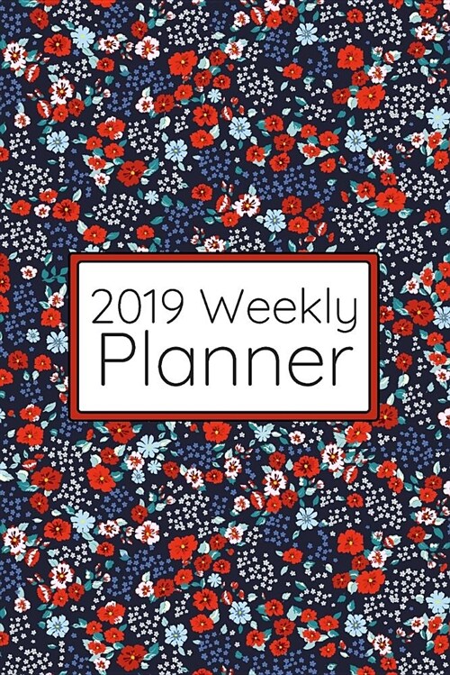 2019 Weekly Planner: Beautiful and Colorful Flowers Keep Elegance and Style in This Compact Planner for Mom, Sister, or Anyone Else Who Lov (Paperback)