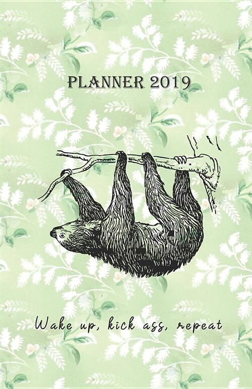 Planner 2019 Wake Up, Kick Ass, Repeat: Vintage Cover Design with a Sloth - Monthly and Weekly Diary 2019 (Also Dec 2018) with Calendars and 2-Page We (Paperback)