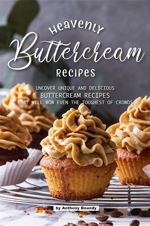 Heavenly Buttercream Recipes: Uncover Unique and Delicious Buttercream Recipes That Will Wow Even the Toughest of Crowds (Paperback)
