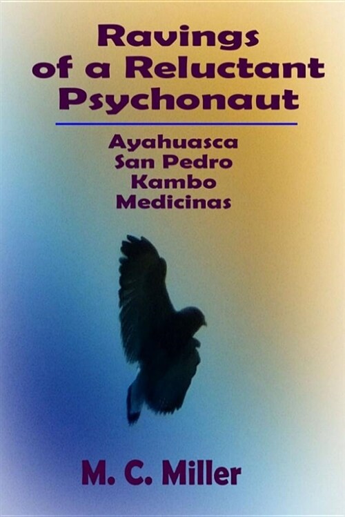 Ravings of a Reluctant Psychonaut: Ayahuasca, San Pedro, Kambo Medicinas (Paperback)