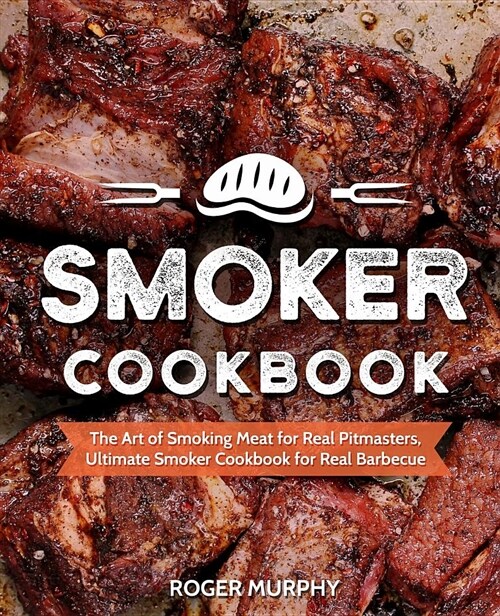 Smoker Cookbook: The Art of Smoking Meat for Real Pitmasters, Ultimate Smoker Cookbook for Real Barbecue (Paperback)