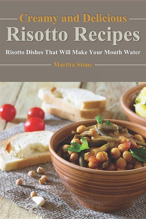 Creamy and Delicious Risotto Recipes: Risotto Dishes That Will Make Your Mouth Water (Paperback)