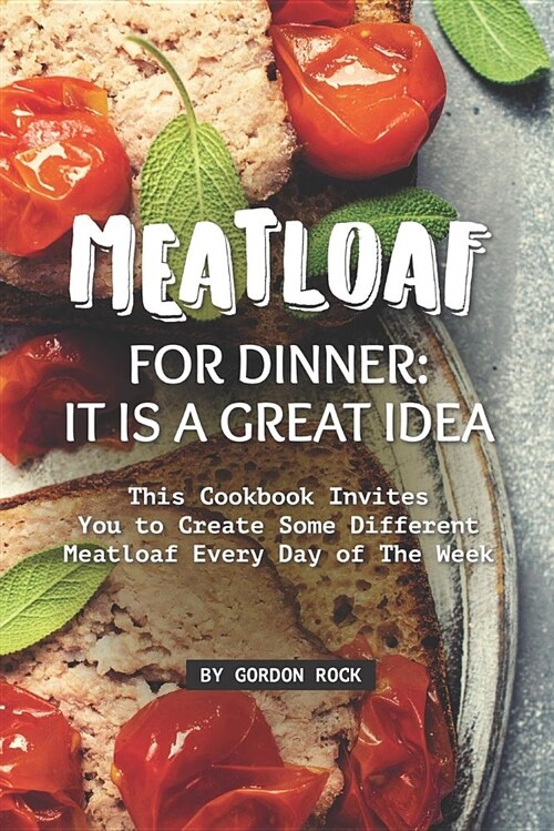 Meatloaf for Dinner: It Is a Great Idea: This Cookbook Invites You to Create Some Different Meatloaf Every Day of the Week (Paperback)