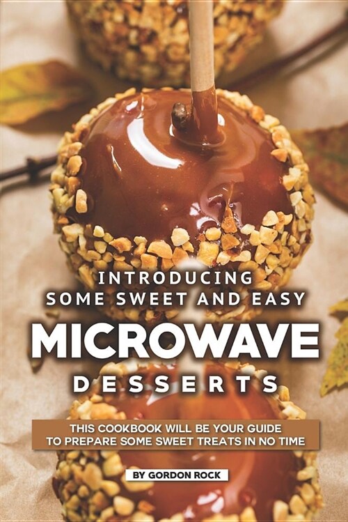 Introducing Some Sweet and Easy Microwave Desserts: This Cookbook Will Be Your Guide to Prepare Some Sweet Treats in No Time (Paperback)