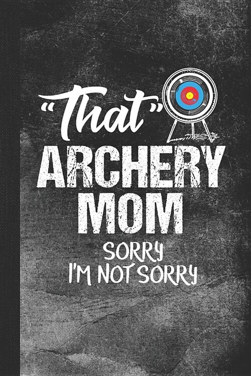 That Archery Mom Sorry Im Not Sorry: Blank Lined Notebook Journal for Archery Sports Parent (Paperback)