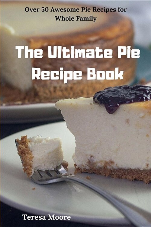 The Ultimate Pie Recipe Book: Over 50 Awesome Pie Recipes for Whole Family (Paperback)