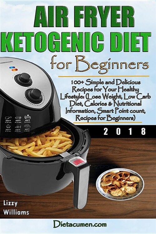 Air Fryer Ketogenic Diet for Beginners: 100+ Simple and Delicious Recipes for Your Healthy Lifestyle: (Lose Weight, Low Carb Diet, Calories & Nutritio (Paperback)