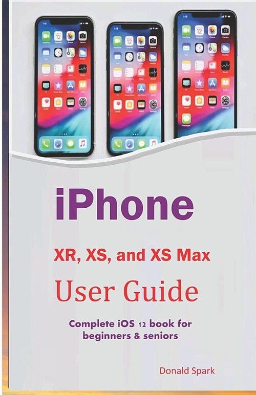 iPhone Xr, Xs, and XS Max User Guide: Complete IOS 12 Book for Beginners & Seniors (Paperback)