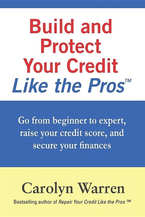 Build and Protect Your Credit Like the Pros: Go from Beginner to Expert, Raise Your Credit Score, and Secure Your Finances (Paperback)