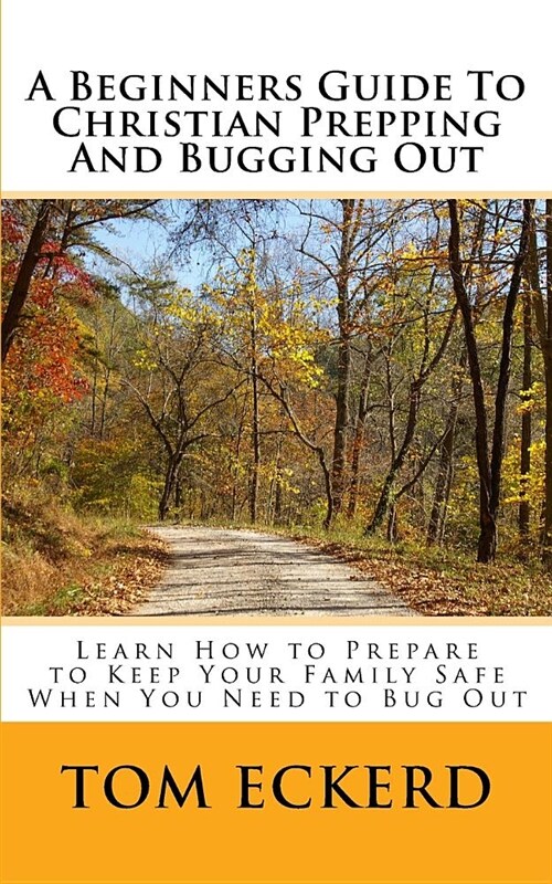 A Beginners Guide to Christian Prepping and Bugging Out: Learn How to Prepare to Keep Your Family Safe When You Need to Bug Out (Paperback)