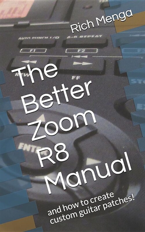 The Better Zoom R8 Manual: And How to Create Custom Guitar Patches! (Paperback)