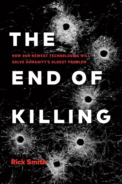 The End of Killing: How Our Newest Technologies Can Solve Humanitys Oldest Problem (Hardcover)