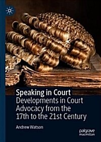 Speaking in Court: Developments in Court Advocacy from the Seventeenth to the Twenty-First Century (Hardcover, 2019)