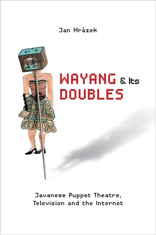 Wayang and Its Doubles: Javanese Puppet Theatre, Television and the Internet (Paperback)