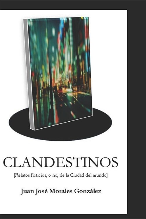 Clandestinos: Relatos Ficticios, O No, de la Ciudad del Mundo (Paperback)