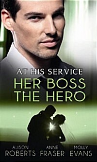 At His Service: Her Boss the Hero. Alison Roberts, Anne Fraser, Molly Evans (Paperback)