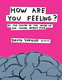 How Are You Feeling? : At the Centre of the Inside of The Human Brain’s Mind (Hardcover, Main)